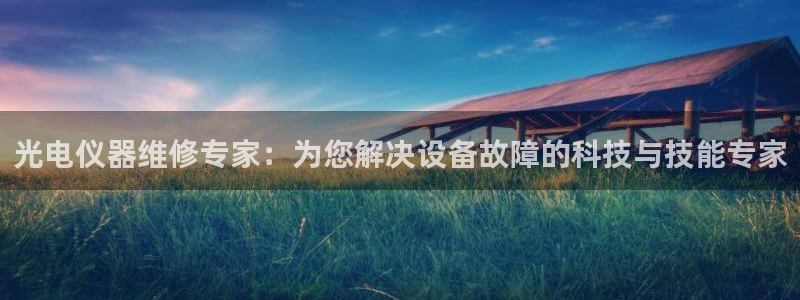 意昂体育3平台：光电仪器维修专家：为您解决设备故障的科技与技