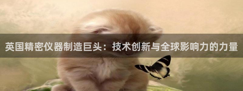 意昂3开户：英国精密仪器制造巨头：技术创新与全球影响力的力量