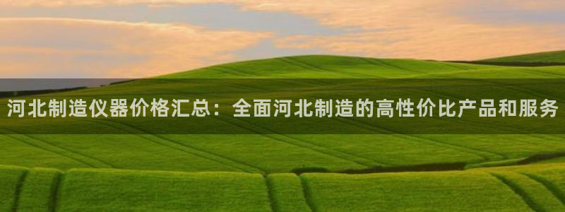 注册意昂3：河北制造仪器价格汇总：全面河北制造的高性价比产品