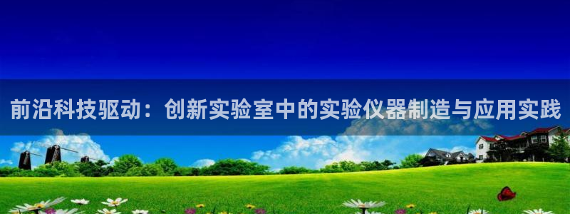 意昂3娱乐首页网站大全：前沿科技驱动：创新实验室中的实验仪器
