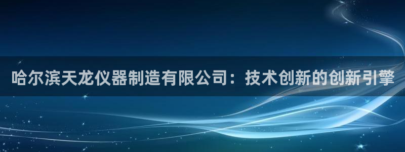 意昂体育3招商电话号码查询：哈尔滨天龙仪器制造有限公司：技术