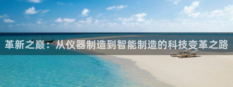 意昂体育3：革新之巅：从仪器制造到智能制造的科技变革之路