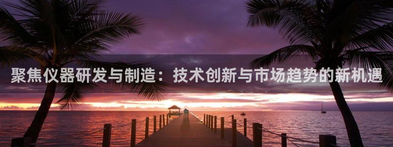 意昂3集团简介：聚焦仪器研发与制造：技术创新与市场趋势的新机