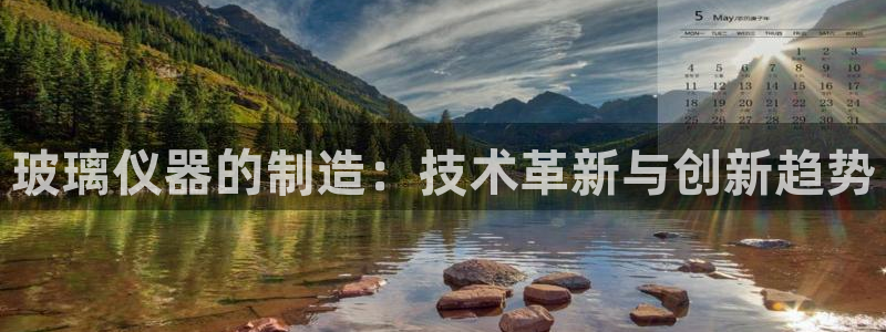 意昂3娱乐首页网站大全：玻璃仪器的制造：技术革新与创新趋势
