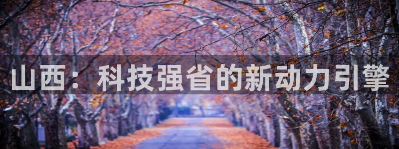 意昂体育3平台：山西：科技强省的新动力引擎