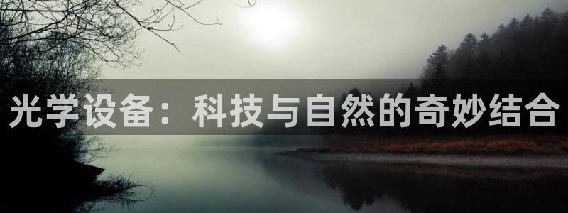 意昂体育3平台注册要钱吗：光学设备：科技与自然的奇妙结合