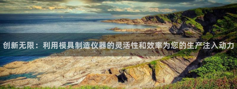 意昂3娱乐是那个系列的台子：创新无限：利用模具制造仪器的灵活