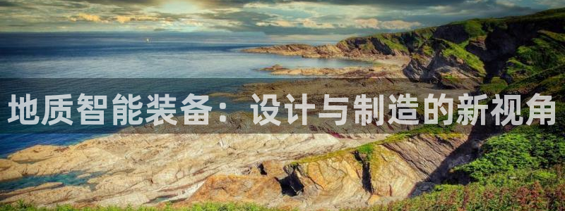 意昂体育3是干嘛的公司：地质智能装备：设计与制造的新视角