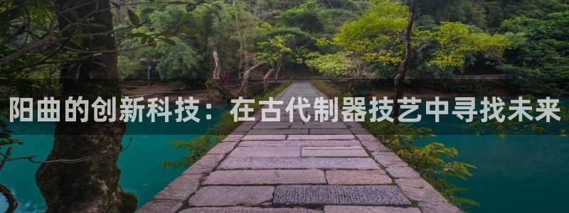 意昂体育3平台是正规平台吗安全吗：阳曲的创新科技：在古代制器