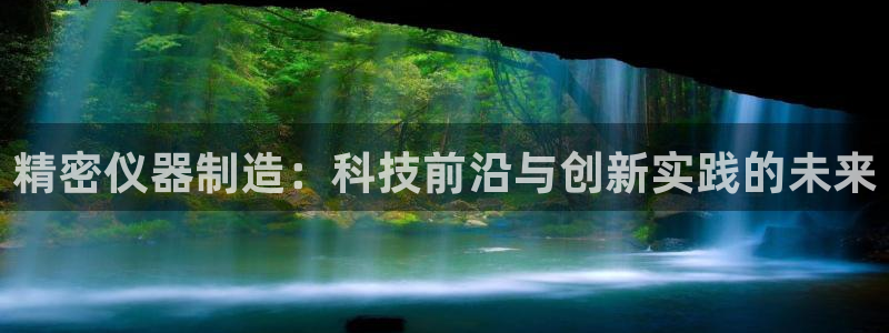 意昂3娱乐：精密仪器制造：科技前沿与创新实践的未来