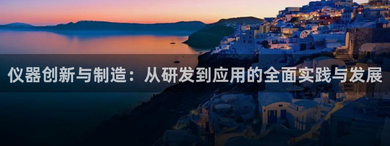 意昂体育3平台注册要钱吗是真的吗：仪器创新与制造：从研发到应