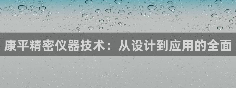 意昂3娱乐代理怎么样：康平精密仪器技术：从设计到应用的全面