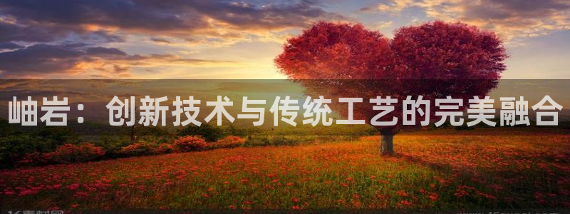 意昂3集团：岫岩：创新技术与传统工艺的完美融合