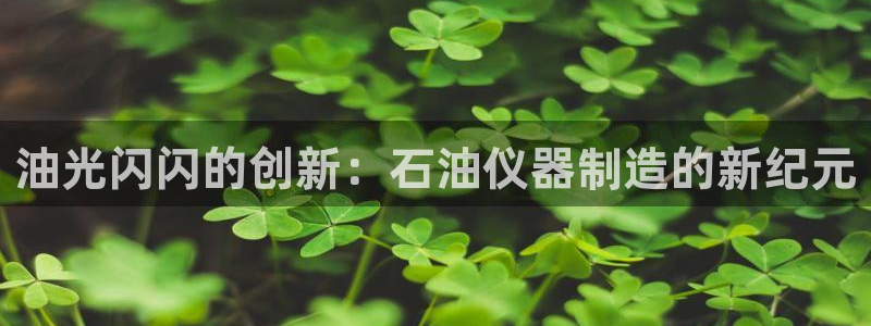 意昂3代理：油光闪闪的创新：石油仪器制造的新纪元