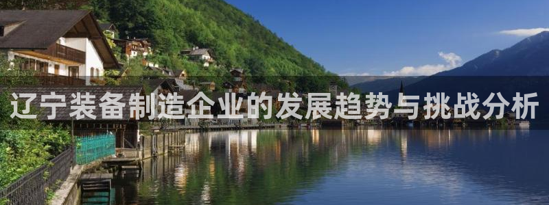 意昂3集团官网网址：辽宁装备制造企业的发展趋势与挑战分析