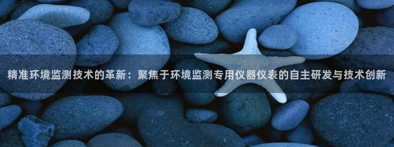 意昂体育3平台注册流程图：精准环境监测技术的革新：聚焦于环境