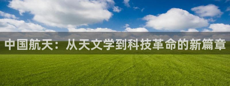 意昂体育3招商电话号码是多少号：中国航天：从天文学到科技革命
