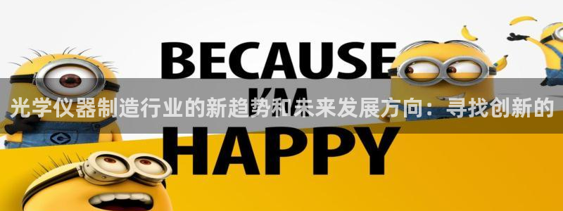 意昂体育3开户：光学仪器制造行业的新趋势和未来发展方向：寻找