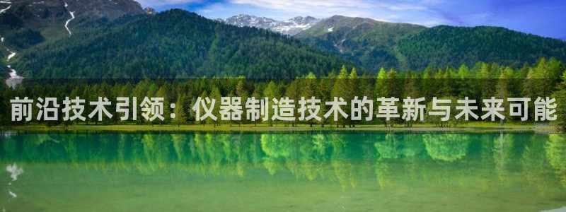 意昂体育3平台假的吗是真的吗吗：前沿技术引领：仪器制造技术的