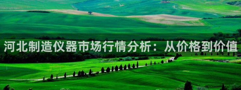 意昂体育3招商电话号码查询是多少：河北制造仪器市场行情分析：