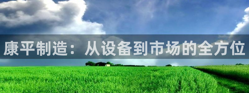 意昂体育3招商电话号码是多少号：康平制造：从设备到市场的全方