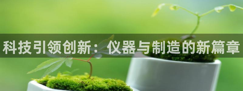 意昂3科技：科技引领创新：仪器与制造的新篇章