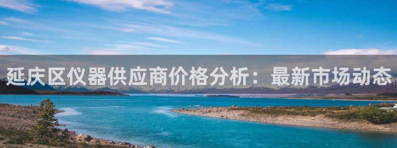 意昂集团官网：延庆区仪器供应商价格分析：最新市场动态