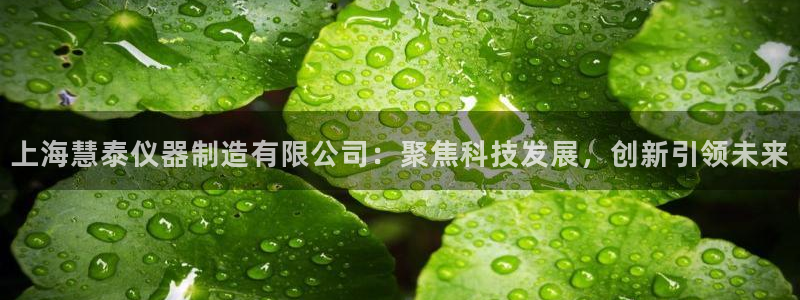 意昂体育3招商电话是多少：上海慧泰仪器制造有限公司：聚焦科技