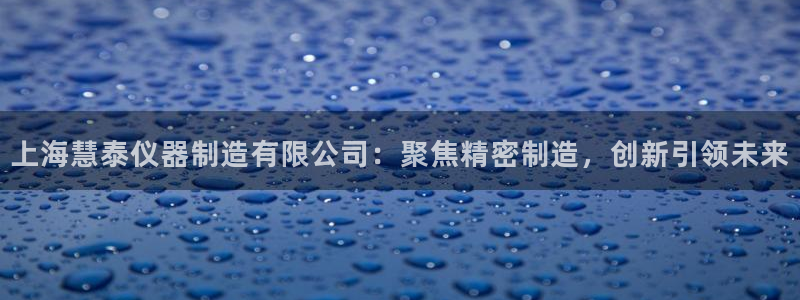 意昂体育3平台注册流程图：上海慧泰仪器制造有限公司：聚焦精密