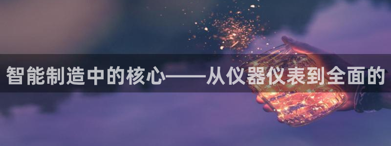 意昂3科技：智能制造中的核心——从仪器仪表到全面的