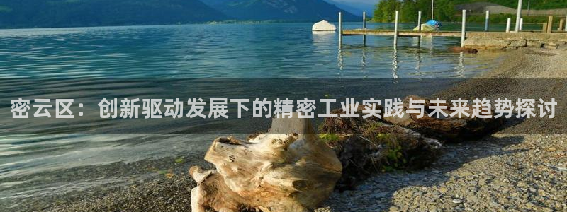 意昂体育3平台注册要钱吗：密云区：创新驱动发展下的精密工业实