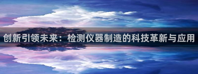 意昂体育3平台注册要钱吗：创新引领未来：检测仪器制造的科技革