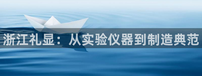 意昂体育3平台注册要钱吗：浙江礼显：从实验仪器到制造典范