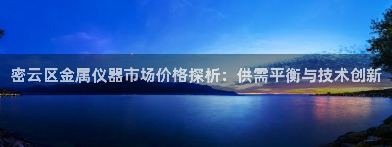 意昂体育3平台是正规平台吗知乎：密云区金属仪器市场价格探析：