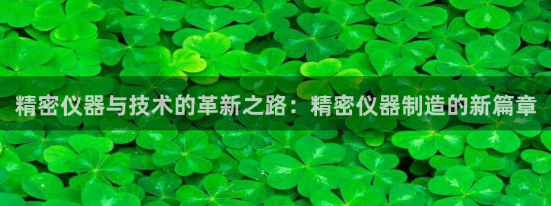 意昂体育3招商：精密仪器与技术的革新之路：精密仪器制造的新篇