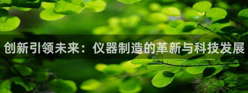 海南意昂体育3发展怎么样：创新引领未来：仪器制造的革新与科技