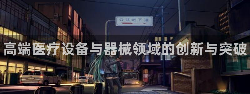 意昂体育3软件：高端医疗设备与器械领域的创新与突破