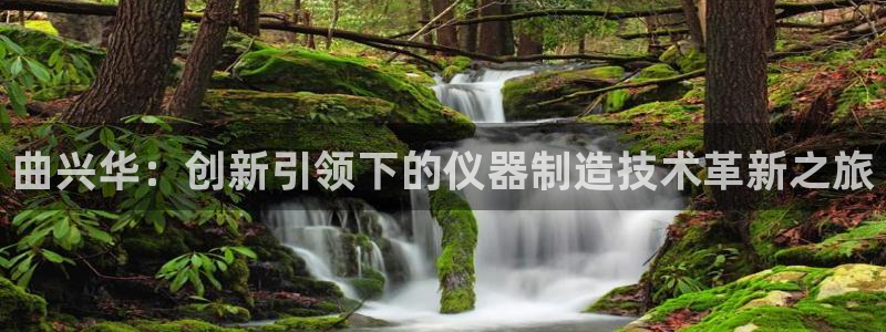 意昂体育3软件：曲兴华：创新引领下的仪器制造技术革新之旅