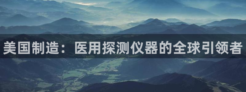意昂体育3招商电话号码是多少号：美国制造：医用探测仪器的全球