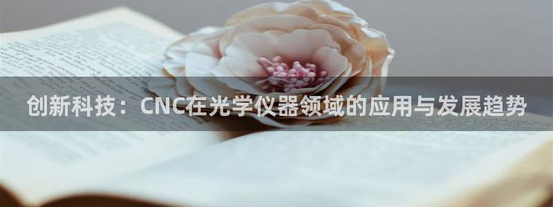 意昂3娱乐网站：创新科技：CNC在光学仪器领域的应用与发展趋