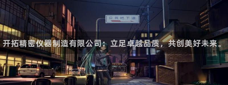 意昂体育3注册：开拓精密仪器制造有限公司：立足卓越品质，共创