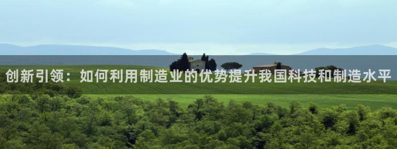 意昂体育3招商电话号码是多少号：创新引领：如何利用制造业的优