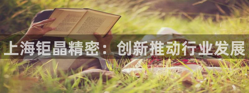 意昂3科技：上海钜晶精密：创新推动行业发展