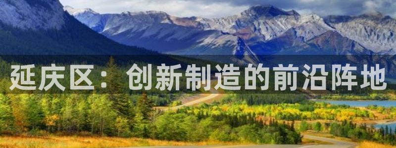 意昂3集团简介：延庆区：创新制造的前沿阵地