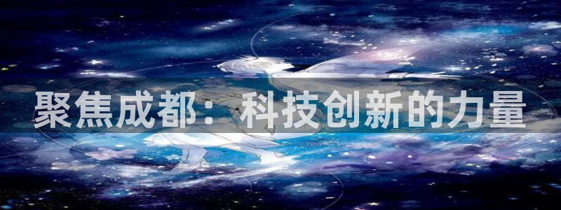 意昂体育3招商电话号码查询：聚焦成都：科技创新的力量