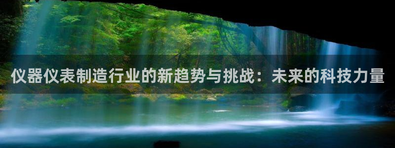 意昂体育3官方客服电话：仪器仪表制造行业的新趋势与挑战：未来