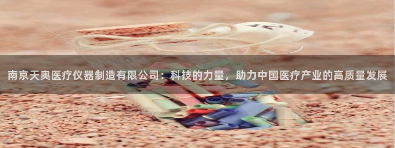 意昂体育3招商电话：南京天奥医疗仪器制造有限公司：科技的力量