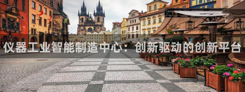 意昂体育3招商电话号码查询是多少：仪器工业智能制造中心：创新