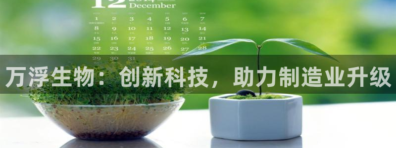 意昂体育3招商电话：万浮生物：创新科技，助力制造业升级