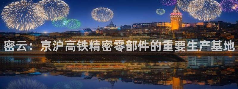 意昂3娱乐平台：密云：京沪高铁精密零部件的重要生产基地